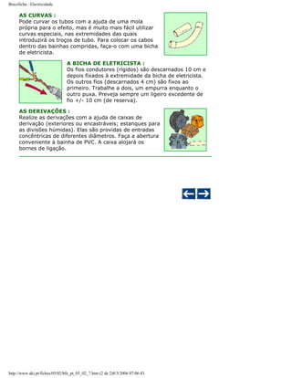 Bricoficha : Electricidade

AS CURVAS :
Pode curvar os tubos com a ajuda de uma mola
própria para o efeito, mas é muito mais fácil utilizar
curvas especiais, nas extremidades das quais
introduzirá os troços de tubo. Para colocar os cabos
dentro das bainhas compridas, faça-o com uma bicha
de eletricista.
A BICHA DE ELETRICISTA :
Os fios condutores (rígidos) são descarnados 10 cm e
depois fixados à extremidade da bicha de eletricista.
Os outros fios (descarnados 4 cm) são fixos ao
primeiro. Trabalhe a dois, um empurra enquanto o
outro puxa. Preveja sempre um ligeiro excedente de
fio +/- 10 cm (de reserva).
AS DERIVAÇÕES :
Realize as derivações com a ajuda de caixas de
derivação (exteriores ou encastráveis; estanques para
as divisões húmidas). Elas são providas de entradas
concêntricas de diferentes diâmetros. Faça a abertura
conveniente à bainha de PVC. A caixa alojará os
bornes de ligação.

http://www.aki.pt/fiches/05/02/bfe_pt_05_02_7.htm (2 de 2)8/3/2006 07:06:43

 
