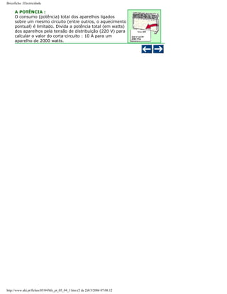 Bricoficha : Electricidade

A POTÊNCIA :
O consumo (potência) total dos aparelhos ligados
sobre um mesmo circuito (entre outros, o aquecimento
pontual) é limitado. Divida a potência total (em watts)
dos aparelhos pela tensão de distribuição (220 V) para
calcular o valor do corta-circuito : 10 A para um
aparelho de 2000 watts.

http://www.aki.pt/fiches/05/04/bfe_pt_05_04_1.htm (2 de 2)8/3/2006 07:08:12

 