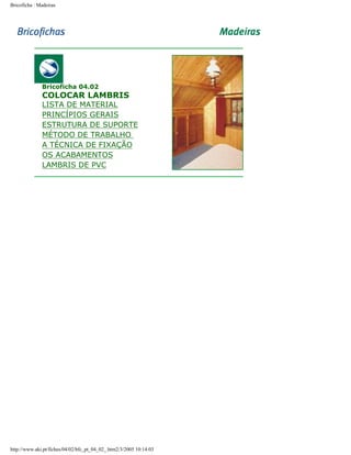 Bricoficha : Madeiras

Bricoficha 04.02

COLOCAR LAMBRIS

LISTA DE MATERIAL
PRINCÍPIOS GERAIS
ESTRUTURA DE SUPORTE
MÉTODO DE TRABALHO
A TÉCNICA DE FIXAÇÃO
OS ACABAMENTOS
LAMBRIS DE PVC

http://www.aki.pt/fiches/04/02/bfc_pt_04_02_.htm2/3/2005 10:14:03

 