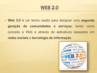 WEB 2.0
 Web 2.0 é um termo usado para designar uma segunda
geração de comunidades e serviços, tendo como
conceito a Web e através de aplicativos baseados em
redes sociais e tecnologia da informação.
7
 