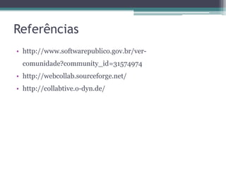 Referências
• http://www.softwarepublico.gov.br/vercomunidade?community_id=31574974
• http://webcollab.sourceforge.net/
• http://collabtive.o-dyn.de/

 