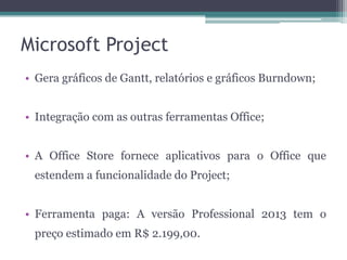 Microsoft Project
• Gera gráficos de Gantt, relatórios e gráficos Burndown;
• Integração com as outras ferramentas Office;...