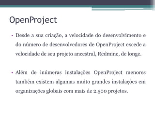OpenProject
• Desde a sua criação, a velocidade do desenvolvimento e
do número de desenvolvedores de OpenProject excede a
...