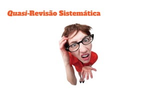 Quasi-Revisão Sistemática
 