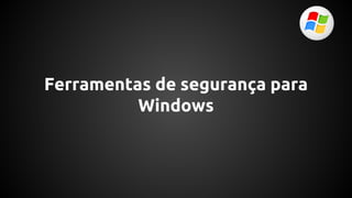Ferramentas de segurança para
Windows
 