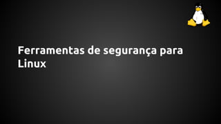 Ferramentas de segurança para
Linux
 