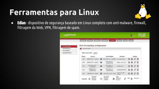 Ferramentas para Linux
● Edian - dispositivo de segurança baseado em Linux completo com anti-malware, firewall,
filtragem da Web, VPN, filtragem de spam.
 