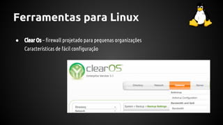 Ferramentas para Linux
● Clear Os – firewall projetado para pequenas organizações
Características de fácil configuração
 