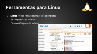 Ferramentas para Linux
● Sophos - versão firewall essencial para as empresas
Versão gratuita do software
Como versões pagas do software
 