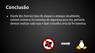 Conclusão
● Diante dos diversos tipos de ataques e ameaças atualmente,
existem inúmeras ferramentas de segurança para isto, portanto
devesse analizar cada caso e fazer a escolha certa da ferramentas
 