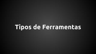 Tipos de Ferramentas
 