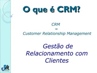 O que é CRM? CRM  =  Customer Relationship Management Gestão de Relacionamento com Clientes 