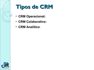 Tipos de CRM CRM Operacional:   CRM Colaborativo:   CRM Analítico :  