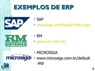 EXEMPLOS DE ERP SAP  www.sap.com/brazil/index . epx RM  www.rm.com.br/ MICROSIGA www.microsiga.com.br/default.asp 