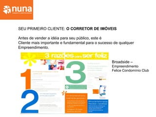 SEU PRIMEIRO CLIENTE: O CORRETOR DE IMÓVEIS
Antes de vender a idéia para seu público, este é
Cliente mais importante e fundamental para o sucesso de qualquer
Empreendimento.
Broadside –
Empreendimento
Felice Condomínio Club
 