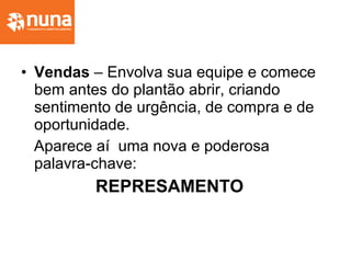 • Vendas – Envolva sua equipe e comece
bem antes do plantão abrir, criando
sentimento de urgência, de compra e de
oportunidade.
Aparece aí uma nova e poderosa
palavra-chave:
REPRESAMENTO
 