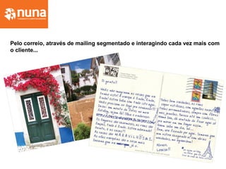 Pelo correio, através de mailing segmentado e interagindo cada vez mais com
o cliente...
 