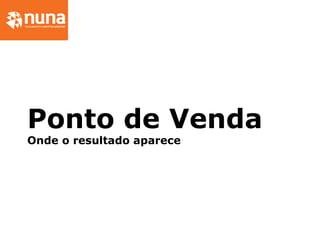 Ponto de Venda
Onde o resultado aparece
 