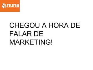CHEGOU A HORA DE
FALAR DE
MARKETING!
 