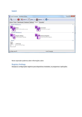 Support




Neste seperador podemos obter informações sobre

Registry Settings
Despejá as configurações registros para dispositivos instalados, os programas e aplicações.
 