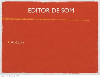 EDITOR DE SOM



                  Audacity




segunda-feira, 18 de março de 13
 