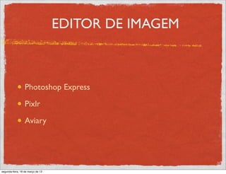 EDITOR DE IMAGEM



                  Photoshop Express

                  Pixlr

                  Aviary




segunda-feira, 18 de março de 13
 