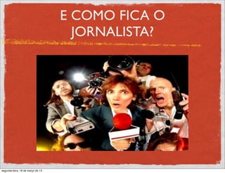 E COMO FICA O
                                     JORNALISTA?




segunda-feira, 18 de março de 13
 