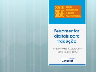 Ferramentas
digitais para
tradução
Luciana Viter (FAETEC/UFRJ)
Kátia Tavares (UFRJ)
 