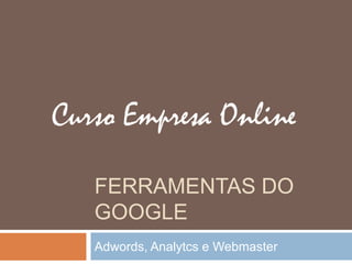 FERRAMENTAS DO
GOOGLE
Adwords, Analytcs e Webmaster
 