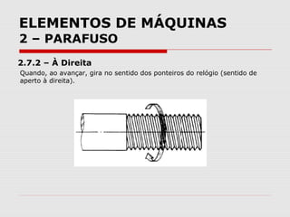 ELEMENTOS DE MÁQUINAS
2 – PARAFUSO
2.7.2 – À Direita
Quando, ao avançar, gira no sentido dos ponteiros do relógio (sentido de
aperto à direita).
 