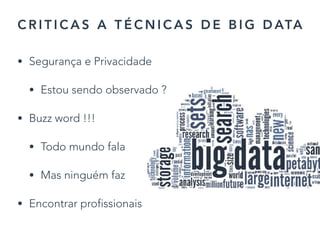 C R I T I C A S A T É C N I C A S D E B I G D ATA
• Segurança e Privacidade
• Estou sendo observado ?
• Buzz word !!!
• Todo mundo fala
• Mas ninguém faz
• Encontrar profissionais
25
 