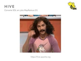 H I V E
Converte SQL em jobs MapReduce (!!!)
42
https://hive.apache.org
 