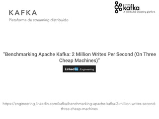 48
K A F K A
Plataforma de streaming distribuido
“Benchmarking Apache Kafka: 2 Million Writes Per Second (On Three
Cheap Machines)”
https://engineering.linkedin.com/kafka/benchmarking-apache-kafka-2-million-writes-second-
three-cheap-machines
 