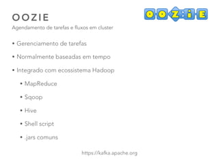 O O Z I E
Agendamento de tarefas e fluxos em cluster
51
https://kafka.apache.org
• Gerenciamento de tarefas
• Normalmente baseadas em tempo
• Integrado com ecossistema Hadoop
• MapReduce
• Sqoop
• Hive
• Shell script
• .jars comuns
 