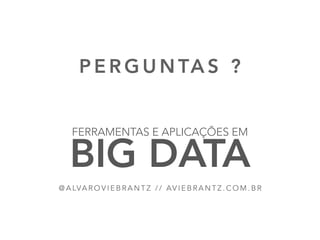 P E R G U N TA S ?
52
@ A LVA R O V I E B R A N T Z / / AV I E B R A N T Z . C O M . B R
FERRAMENTAS E APLICAÇÕES EM
BIG DATA
 