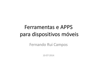 Ferramentas e APPS
para dispositivos móveis
Fernando Rui Campos
10-07-2014
 