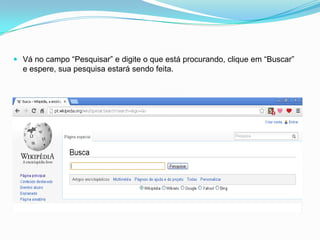  Vá no campo “Pesquisar” e digite o que está procurando, clique em “Buscar”
e espere, sua pesquisa estará sendo feita.
 