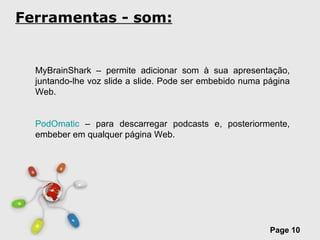 Ferramentas - som: MyBrainShark – permite adicionar som à sua apresentação, juntando-lhe voz slide a slide. Pode ser embebido numa página Web. PodOmatic  – para descarregar podcasts e, posteriormente, embeber em qualquer página Web.  