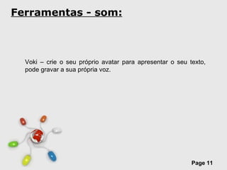 Ferramentas - som: Voki – crie o seu próprio avatar para apresentar o seu texto, pode gravar a sua própria voz. 