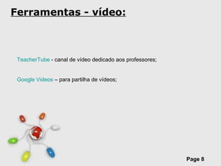 Ferramentas - vídeo: TeacherTube  - canal de vídeo dedicado aos professores; Google Videos  – para partilha de vídeos; 