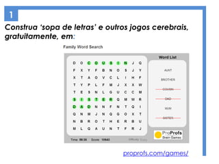 Construa ‘sopa de letras’ e outros jogos cerebrais,
gratuitamente, em:
proprofs.com/games/
1
 