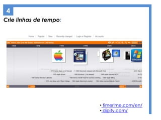 Crie linhas de tempo:
• timerime.com/en/
• dipity.com/
4
 