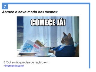 Abrace a nova moda dos memes:
7
É fácil e não precisa de registo em:
• livememe.com/
 