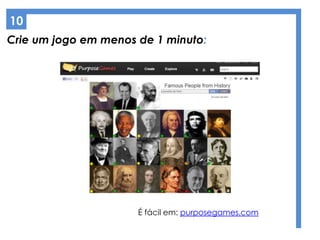 Crie um jogo em menos de 1 minuto:
10
É fácil em: purposegames.com
 