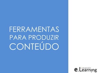 FERRAMENTAS
PARA PRODUZIR
CONTEÚDO
 