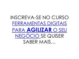 INSCREVA-SE NO CURSO
FERRAMENTAS DIGITAIS
PARA AGILIZAR O SEU
NEGÓCIO SE QUISER
SABER MAIS…
 