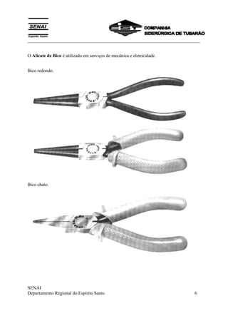 ___________________________________________________________________________
SENAI
Departamento Regional do Espírito Santo 6
O Alicate de Bico é utilizado em serviços de mecânica e eletricidade.
Bico redondo.
Bico chato.
 