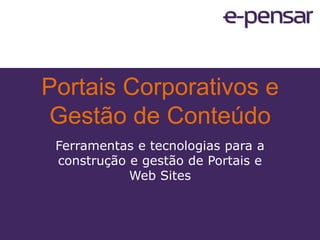 Portais Corporativos e Gestão de Conteúdo Ferramentas e tecnologias para a construção e gestão de Portais e Web Sites 