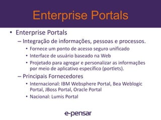 Enterprise PortalsPortlets APISão interfaces conectáveis de componentes de software, que são gerenciados e exibido em um portal na InternetVersão 1.0 - JSR168 (2003)Versão 2.0 - JSR286 (2008)home       contatoempresa     produtos & soluções    clientes     parceirosHistóricoMissãoContatosAgendaLink 1Link 2Link 3Link 4Link 5Loremipsumdolorsitamet, consecteturadipiscingelit. Quisque  non  diamest, etmattis urna. Curabiturconvallismassa etduiscelerisquelacinianon a metus. Suspendissesitametaugue odio. Quisqueinterdumerosatnislcommodoin fringillanibhsuscipit. Etiamnecornarevelit. PhasellusadipiscingrisusPhasellusadipiscingrisus12www.e-pensar.com.br
