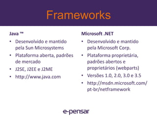 Java x .NET: cinco fatores a considerarPortabilidade de aplicaçõesPermite migrar aplicações entre plataformas de diferentes fornecedores.J2EE permite portabilidadeMicrosoft diz que interoperabilidade é mais importante que portabilidadePerfil de desenvolvimento e infra-estruturaÉ muito caro implantar uma nova tecnologiaTreinar o pessoal técnico (desenvolvedores e analistas de infra)Ambiente Microsoft. Net permite aos desenvolvedores programar em mais de 20 linguagens de programação, incluindo Cobol.Migrar um programador Cobol para Java pode custar US$ 57mil por desenvolvedor8www.e-pensar.com.br